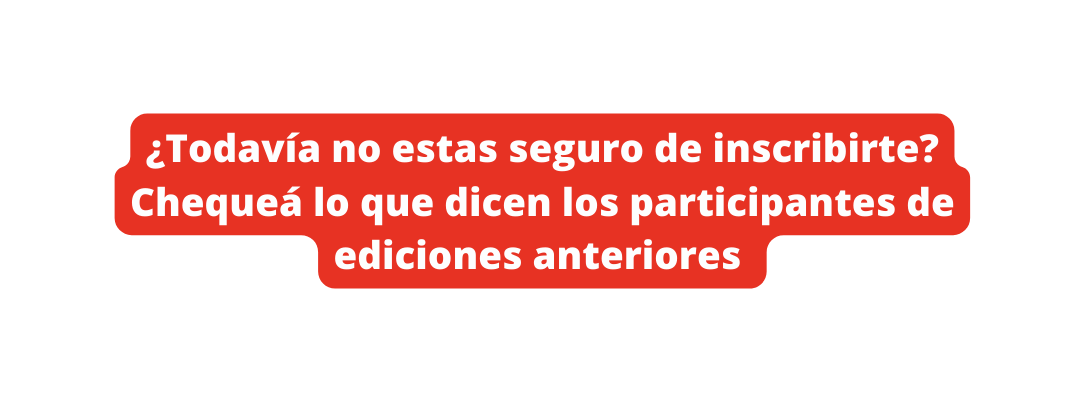 Todavía no estas seguro de inscribirte Chequeá lo que dicen los participantes de ediciones anteriores